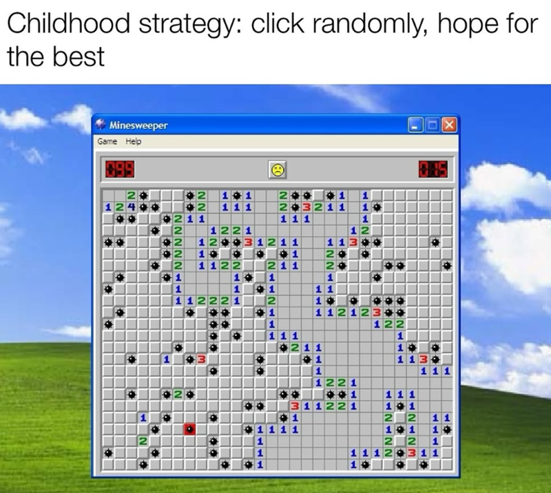 Childhood strategy: click randomly, hope for the best Minesweeper Game Help 2 101 2 111 221 221 1 3211 1 1 111 ☐ ☑ 13 107 11212 30 ON 122 1 12211L 1211 11 1 211 11 1 13 2 21121TT NOONLIT 11 211 2 12 2 12 2 1 2 112 1 1 11 N NOO NOOOO m 。 12 11 1 1 111 1221 311221 2 1 11212M 112122 111 101 2 11 1 2 1 11 1111 1
