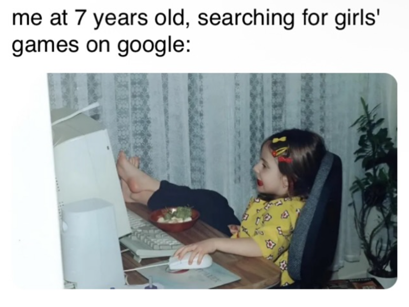 me at 7 years old, searching for girls' games on google: