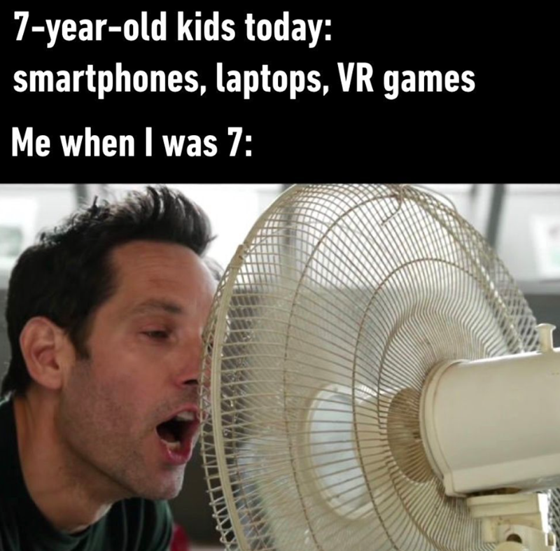 7-year-old kids today: smartphones, laptops, VR games Me when I was 7: