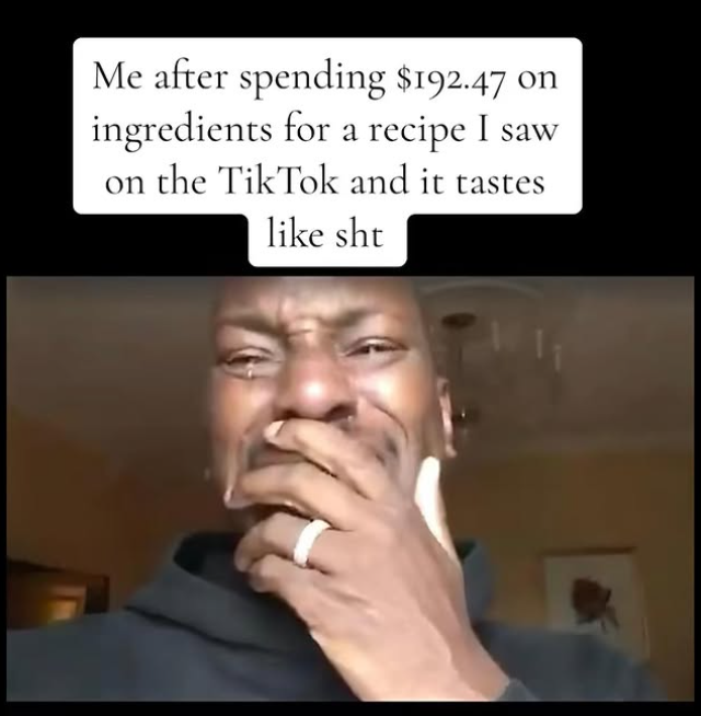 Me after spending $192.47 on ingredients for a recipe I saw on the Tik Tok and it tastes like sht