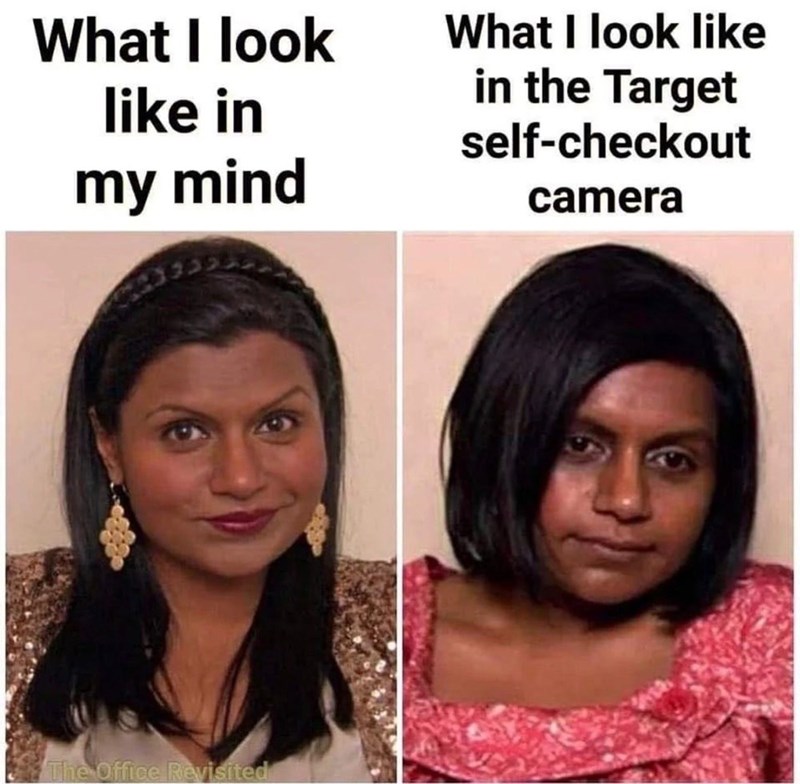 What I look like in my mind The Office Revisited What I look like in the Target self-checkout camera