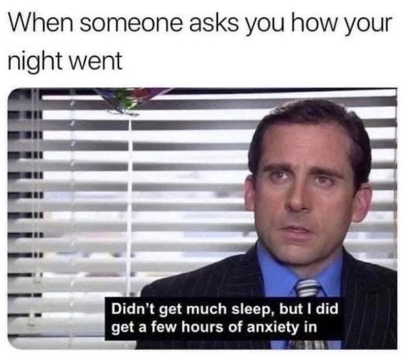 When someone asks you how your night went Didn't get much sleep, but I did get a few hours of anxiety in