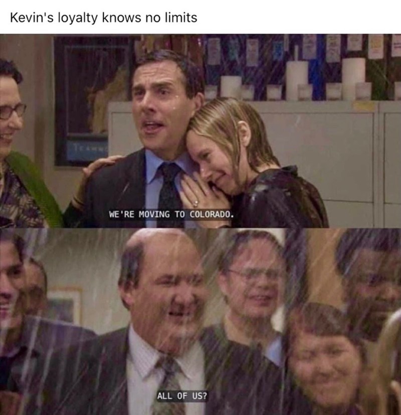 Kevin's loyalty knows no limits TEAMN WE'RE MOVING TO COLORADO. ALL OF US?