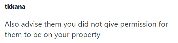 tkkana Also advise them you did not give permission for them to be on your property