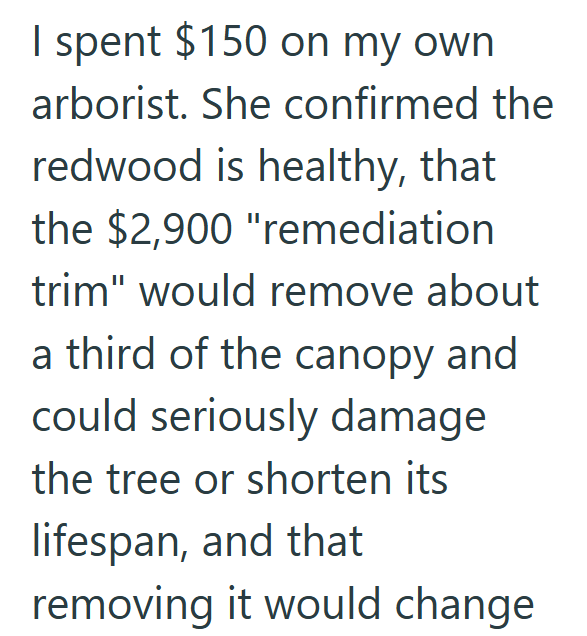 I spent $150 on my own arborist. She confirmed the redwood is healthy, that the $2,900 "remediation trim" would remove about a third of the canopy and could seriously damage the tree or shorten its lifespan, and that removing it would change