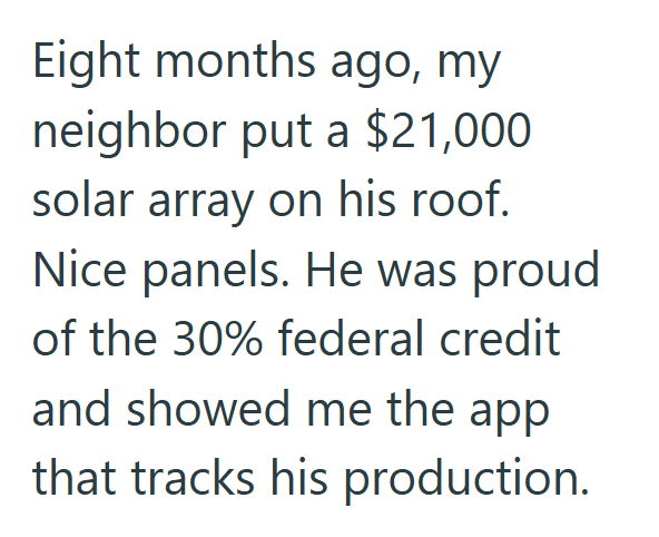 Eight months ago, my neighbor put a $21,000 solar array on his roof. Nice panels. He was proud of the 30% federal credit and showed me the app that tracks his production.
