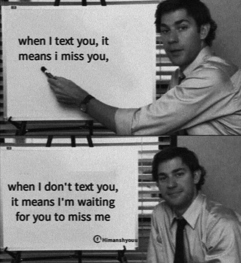 when I text you, it means i miss you, when I don't text you, it means I'm waiting for you to miss me Himanshyouu