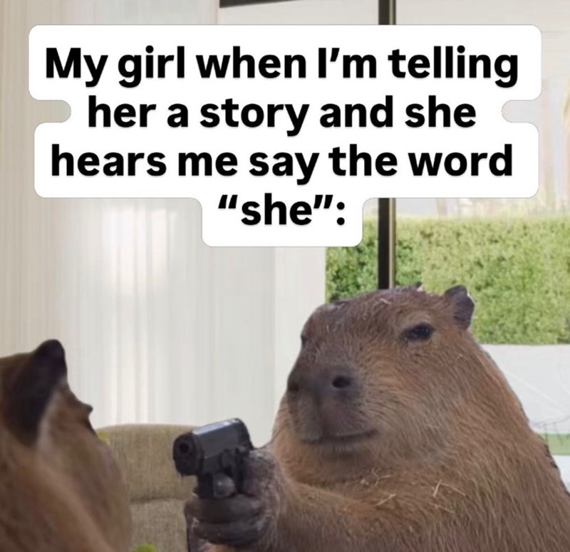 My girl when I'm telling her a story and she hears me say the word "she":