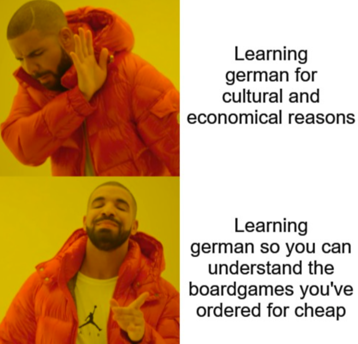 Learning german for cultural and economical reasons Learning german so you can understand the boardgames you've ordered for cheap