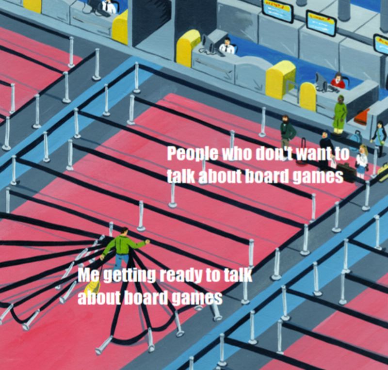 747 People who don't want to talk about board games Me getting ready to talk about board games