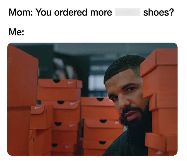 Mom: You ordered more Me: shoes?
