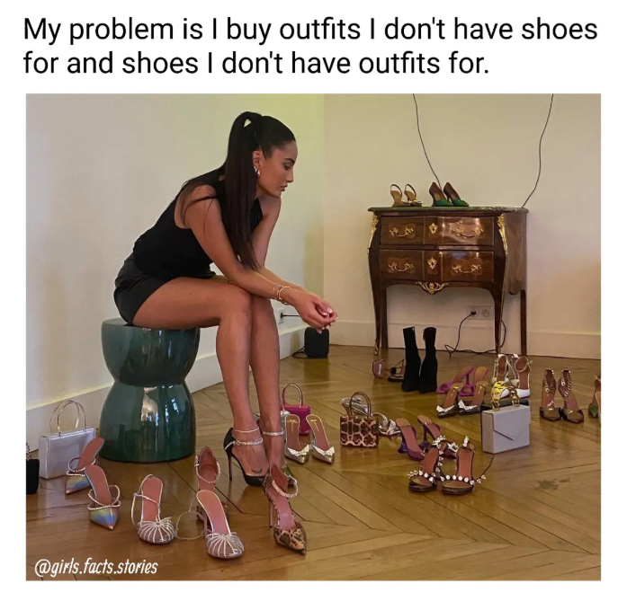 My problem is I buy outfits I don't have shoes for and shoes I don't have outfits for. @girls.facts.stories