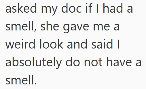 asked my doc if I had a smell, she gave me a weird look and said I absolutely do not have a smell.