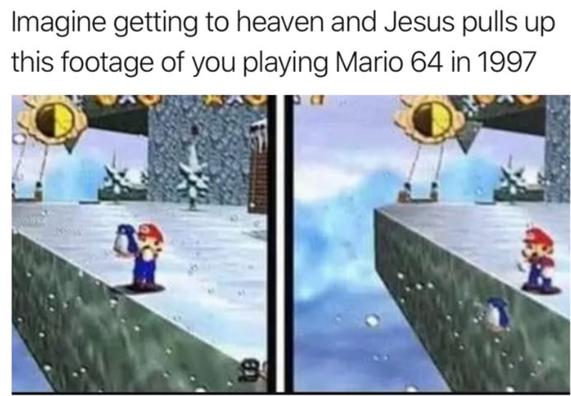 Imagine getting to heaven and Jesus pulls up this footage of you playing Mario 64 in 1997