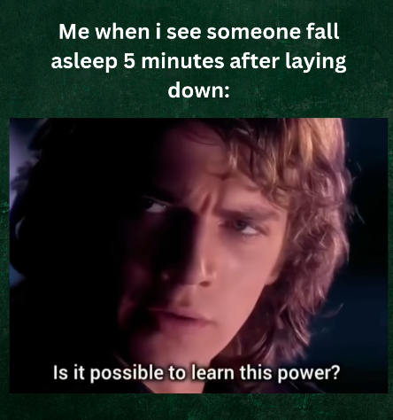 Me when i see someone fall asleep 5 minutes after laying down: Is it possible to learn this power?