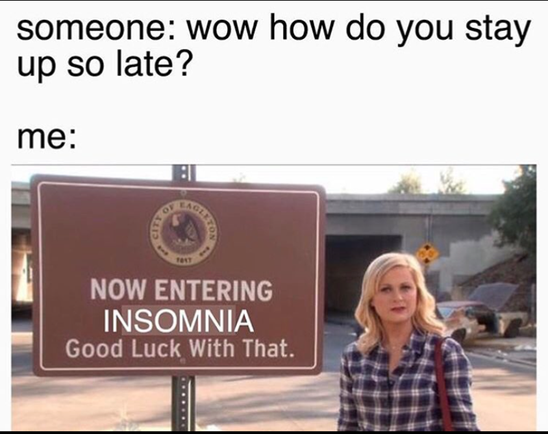 someone: wow how do you stay up so late? me: CITY OF CAGLES 7017 NOW ENTERING INSOMNIA Good Luck With That.