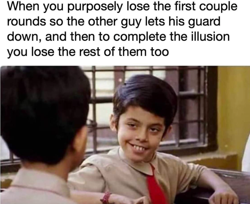 When you purposely lose the first couple rounds so the other guy lets his guard down, and then to complete the illusion you lose the rest of them too