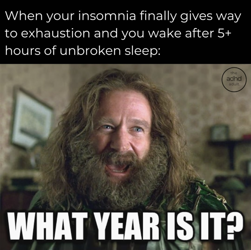 When your insomnia finally gives way to exhaustion and you wake after 5+ hours of unbroken sleep: the adhd adult. WHAT YEAR IS IT?