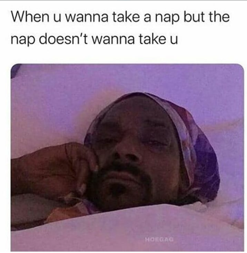 When u wanna take a nap but the nap doesn't wanna take u HOEGAG