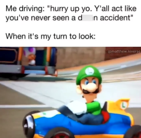 Me driving: "hurry up yo. Y'all act like you've never seen a d in accident" When it's my turn to look: @matthew.niverse L