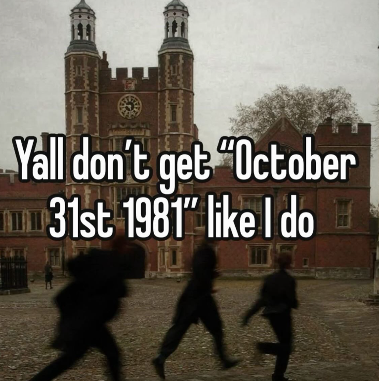Yall don't get "October 31st 1981" like I do