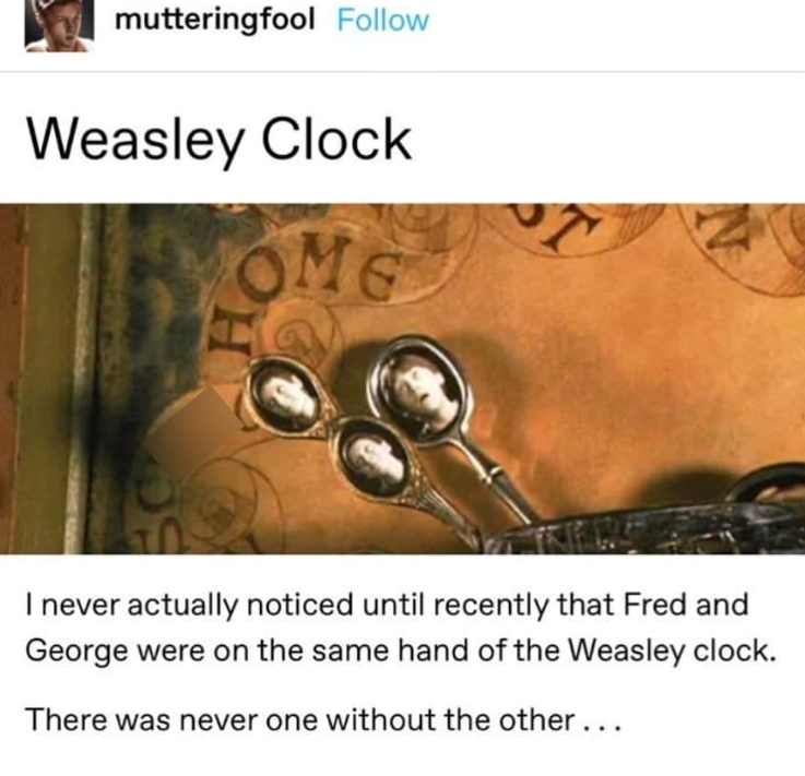 mutteringfool Follow Weasley Clock OME I never actually noticed until recently that Fred and George were on the same hand of the Weasley clock. There was never one without the other...