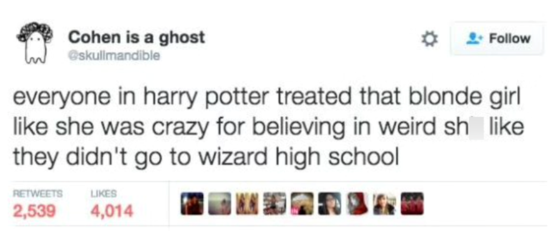 Cohen is a ghost @skullmandible Follow everyone in harry potter treated that blonde girl like she was crazy for believing in weird sh like they didn't go to wizard high school RETWEETS 2,539 LIKES 4,014