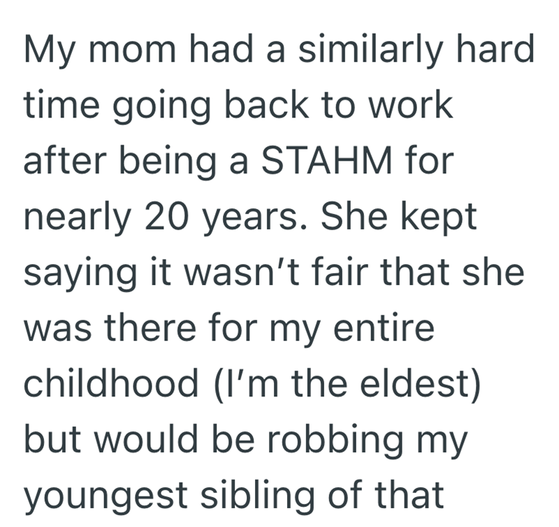 My mom had a similarly hard time going back to work after being a STAHM for nearly 20 years. She kept saying it wasn't fair that she was there for my entire childhood (I'm the eldest) but would be robbing my youngest sibling of that