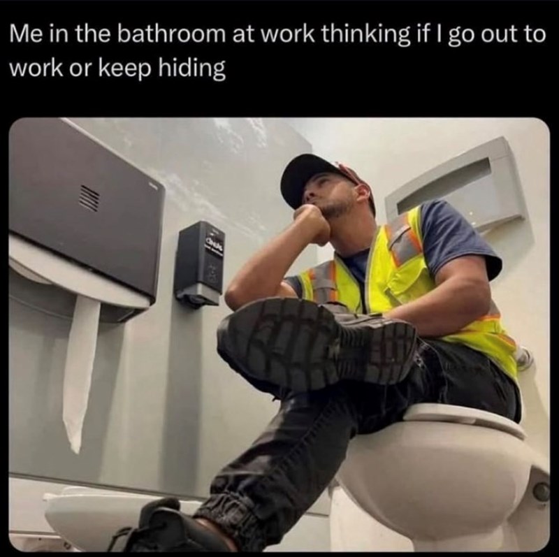 Me in the bathroom at work thinking if I go out to work or keep hiding Chade