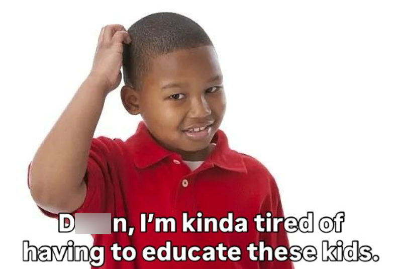 D In, I'm kinda tired of having to educate these kids.