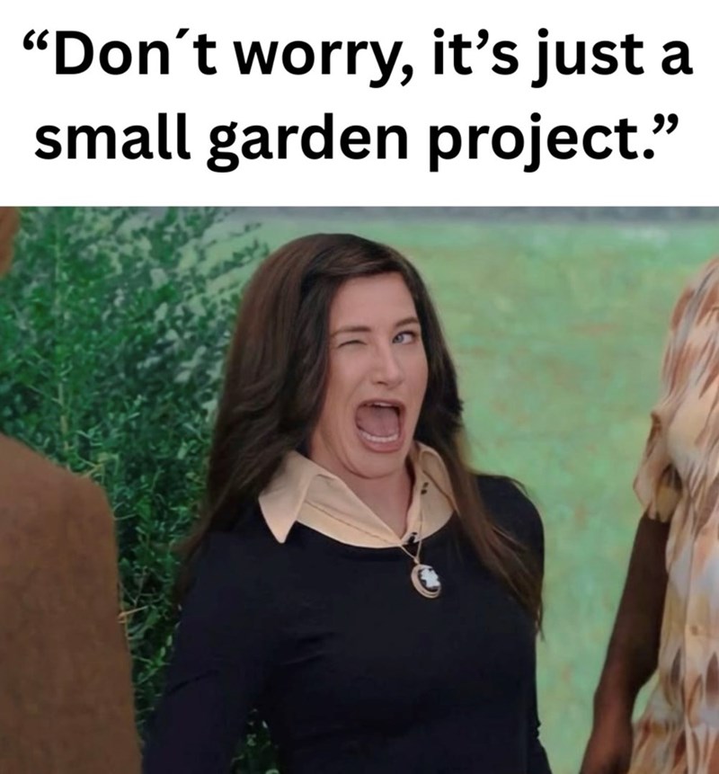 "Don't worry, it's just a small garden project."