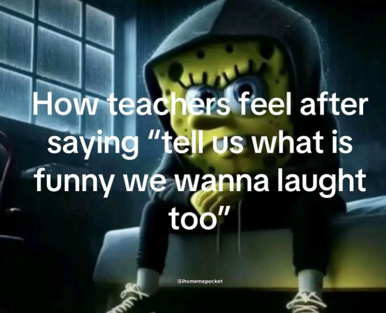 How teachers feel after saying "tell us what is funny we wanna laught too" Cihsmemepocket