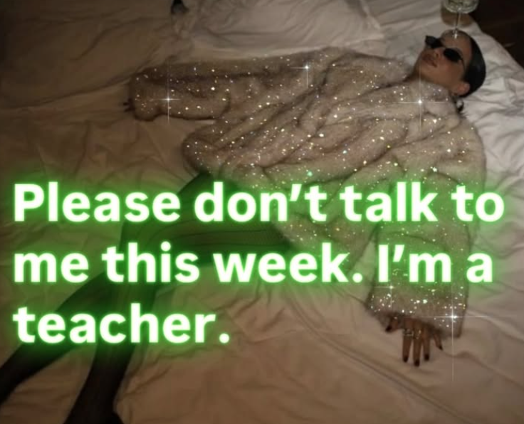 Please don't talk to me this week. I'm a teacher.