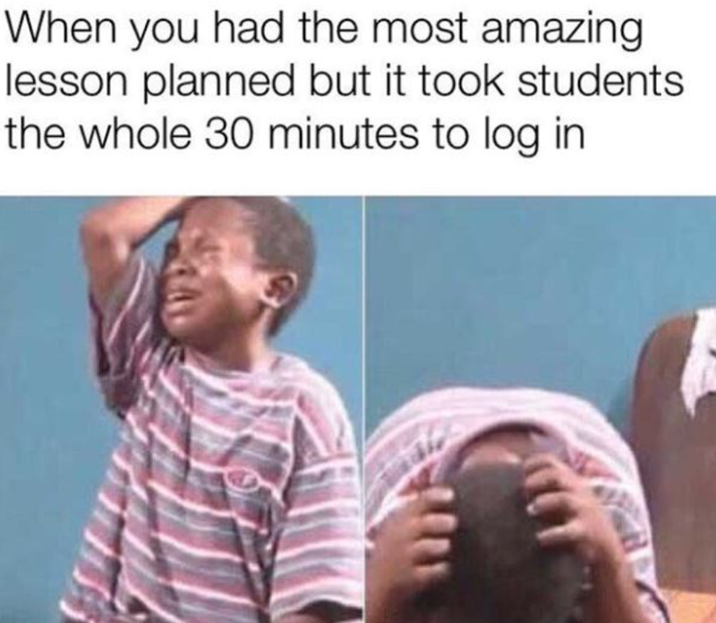 When you had the most amazing lesson planned but it took students the whole 30 minutes to log in