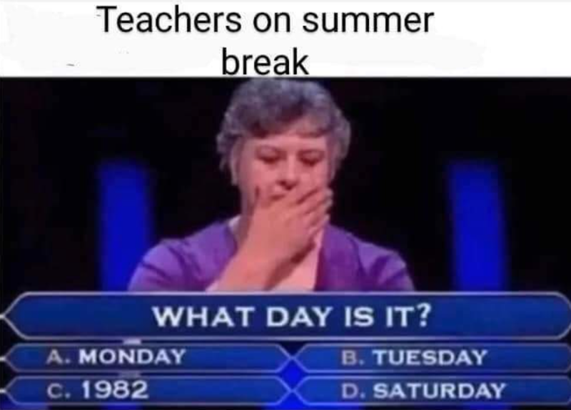 Teachers on summer break WHAT DAY IS IT? A. MONDAY c.1982 B. TUESDAY D. SATURDAY