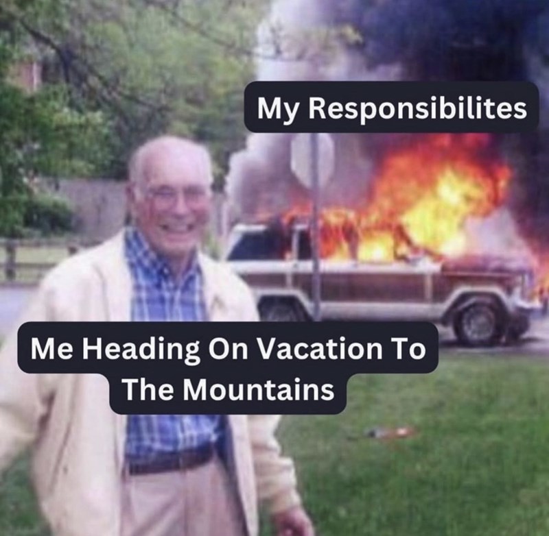My Responsibilites Me Heading On Vacation To The Mountains