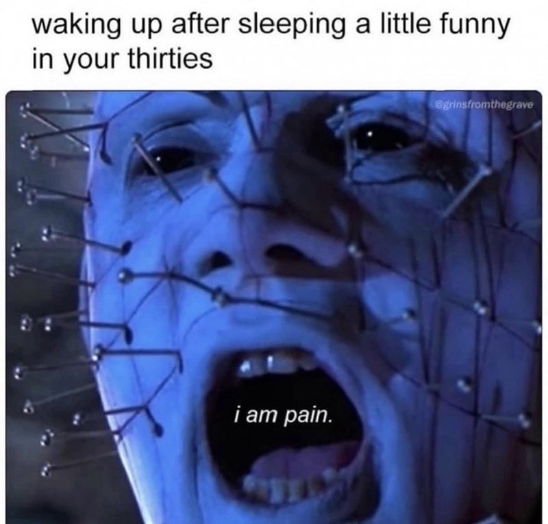 waking up after sleeping a little funny in your thirties i am pain. @grinsfromthegrave