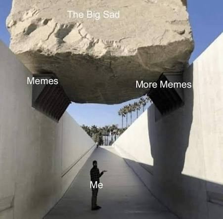 The Big Sad Memes More Memes Me