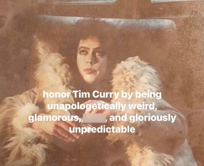 honor Tim Curry by being unapologetically weird, glamorous and gloriously unpredictable