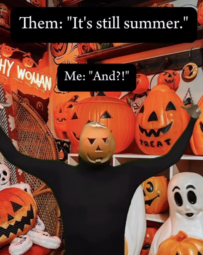 Them: "It's still summer." HY WOMAN Me: "And?!" TREAT