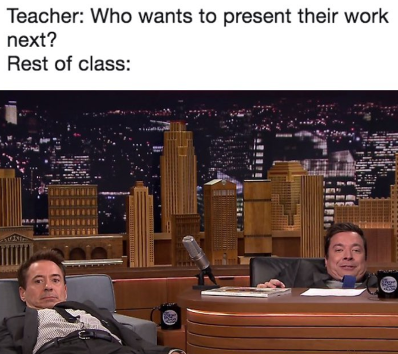 Teacher: Who wants to present their work next? Rest of class: