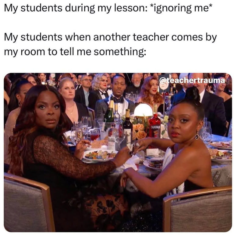 My students during my lesson: *ignoring me* My students when another teacher comes by my room to tell me something: CAMPA @teachertrauma