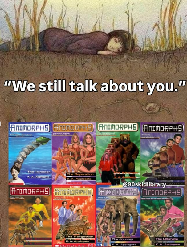 "We still talk about you." ANIMORPHS ANIMORPHS ANIMORPHS ANIMORPHS The Invasion Applegs The Separation Applegate 690skidlibrary ANIMORPHS ANIMORPHS ANIMORPHS) ANIMORPHS) The Forgotten The Journey The Ultimate K.A. Applegate MSCHOLASTIC K.A. Applegate K.A. Applegate