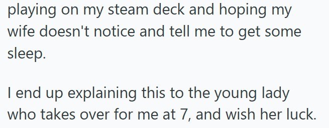 playing on my steam deck and hoping my wife doesn't notice and tell me to get some sleep. I end up explaining this to the young lady who takes over for me at 7, and wish her luck.