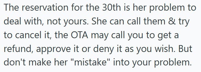 The reservation for the 30th is her problem to deal with, not yours. She can call them & try to cancel it, the OTA may call you to get a refund, approve it or deny it as you wish. But don't make her "mistake" into your problem.