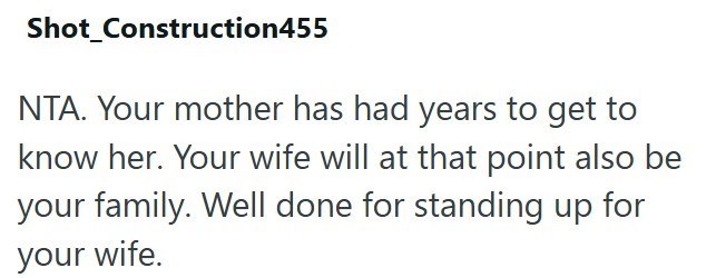 Shot_Construction455 NTA. Your mother has had years to get to know her. Your wife will at that point also be your family. Well done for standing up for your wife.