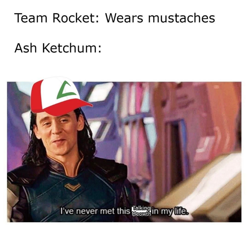 Team Rocket: Wears mustaches Ash Ketchum: Talking Meowth I've never met this in my life.