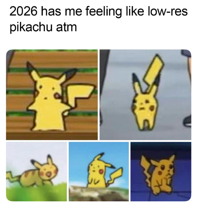 2026 has me feeling like low-res pikachu atm