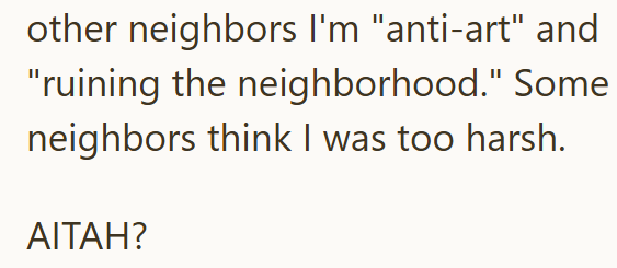 other neighbors I'm "anti-art" and "ruining the neighborhood." Some neighbors think I was too harsh. AITAH?