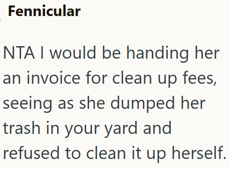 Fennicular NTA I would be handing her. an invoice for clean up fees, seeing as she dumped her trash in your yard and refused to clean it up herself.